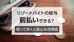 リゾートバイトの給与 前払いできる？ 知っておくと安心な活用術