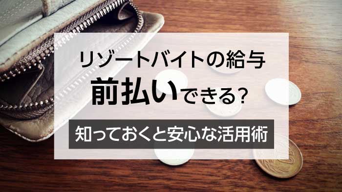 リゾートバイトは給与の前払いは出来る？はじめてでも安心な前払い活用ガイド！