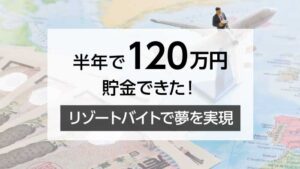 半年で120万円貯金できた！ リゾートバイトで夢を実現