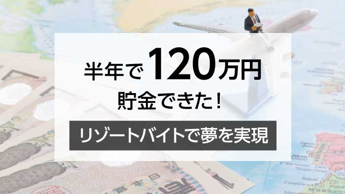 半年で120万円貯金！リゾートバイトで夢を叶える方法